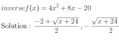 The inverse of f(x)=4x^2+8x-20 is (-2+sqrt(x+24))/2 ,-(sqrt(x+24)+2)/2